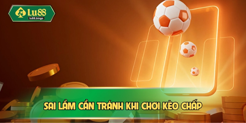 Cần tránh sai lầm khi chơi kèo chấp