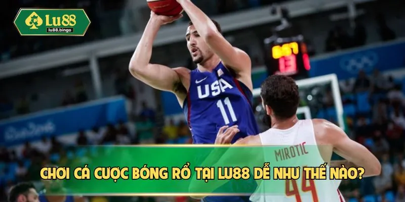 Chơi cá cược bóng rổ tại LU88 dễ như thế nào?