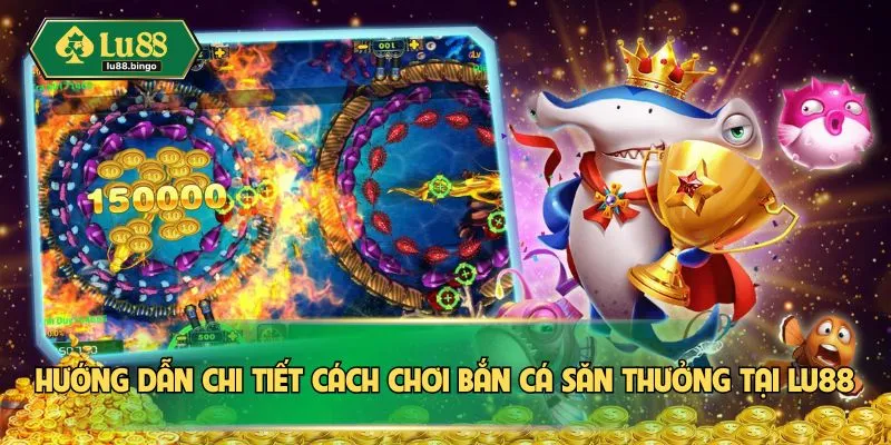 Hướng dẫn chi tiết cách chơi bắn cá săn thưởng tại LU88