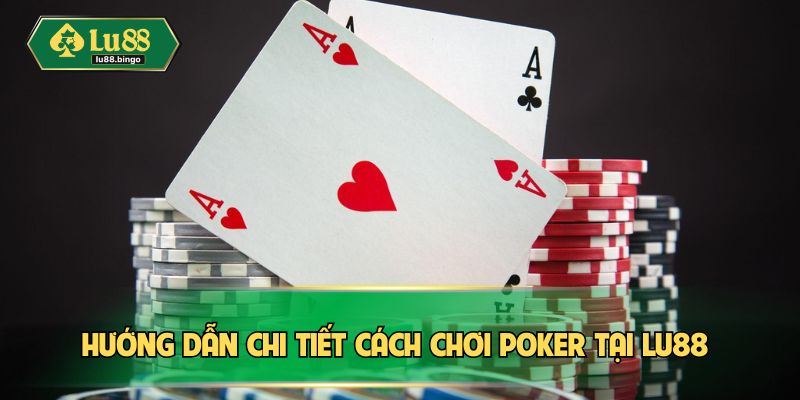 Hướng dẫn chi tiết cách chơi Poker tại LU88 