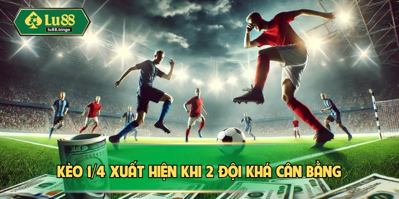 Kèo 1/4 xuất hiện khi 2 đội khá cân bằng