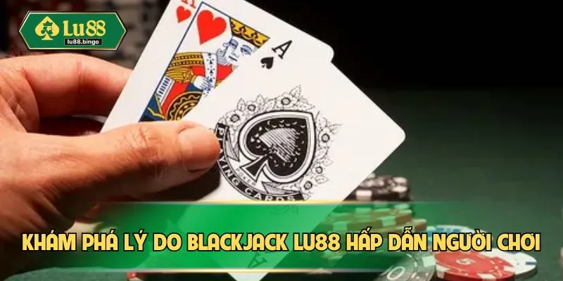 Khám phá lý do Blackjack LU88 hấp dẫn người chơi
