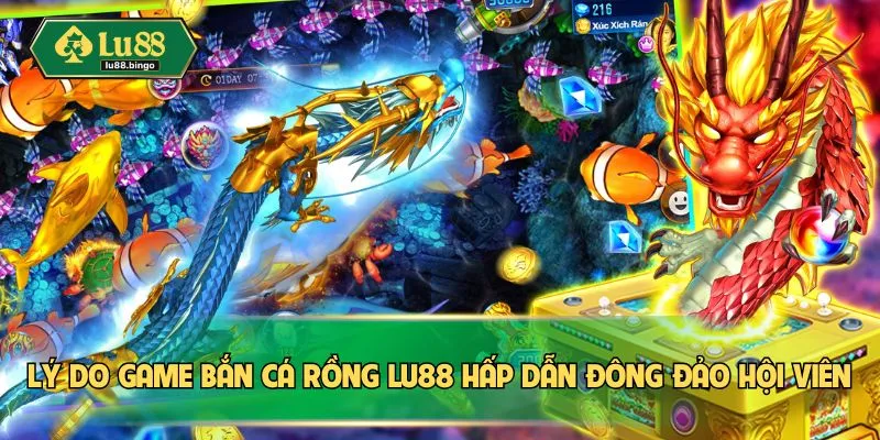 Lý do game bắn cá rồng LU88 hấp dẫn đông đảo hội viên
