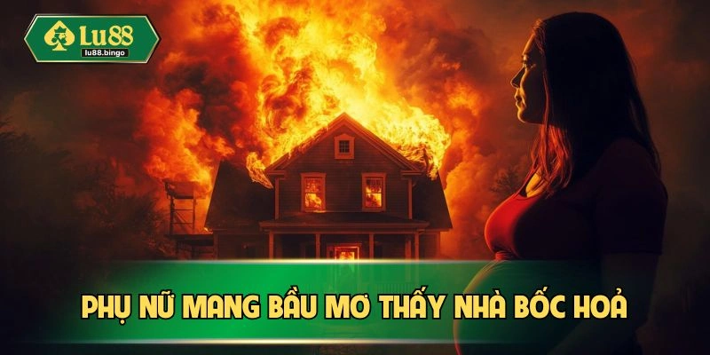 Mẹ mang thai mơ thấy nhà bốc hoả