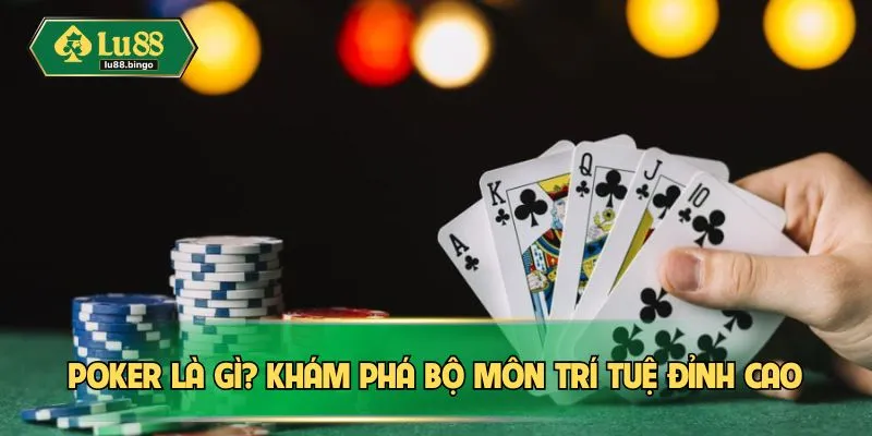 Poker là gì? Khám phá bộ môn trí tuệ đỉnh cao