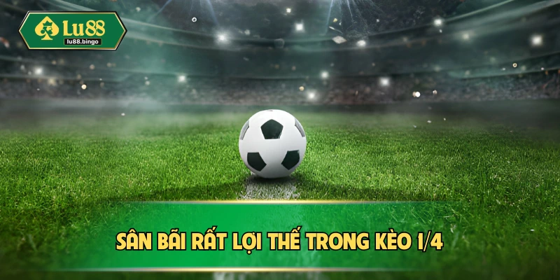 Sân bãi rất lợi thế trong kèo 1/4 
