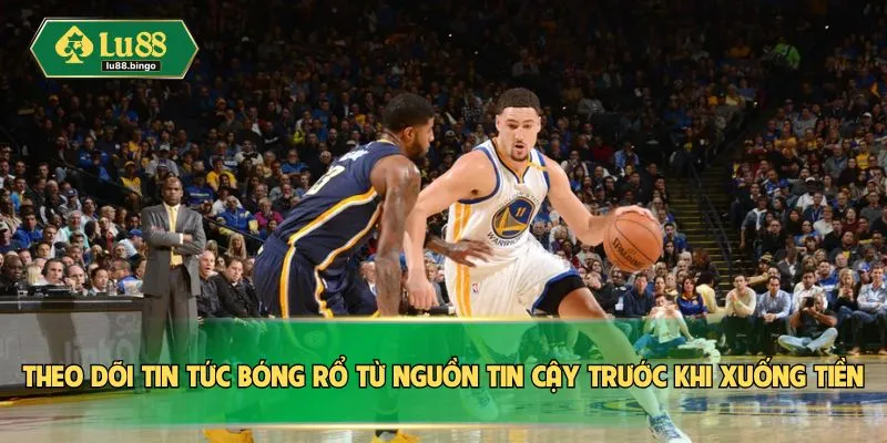 Theo dõi tin tức bóng rổ từ nguồn tin cậy trước khi xuống tiền