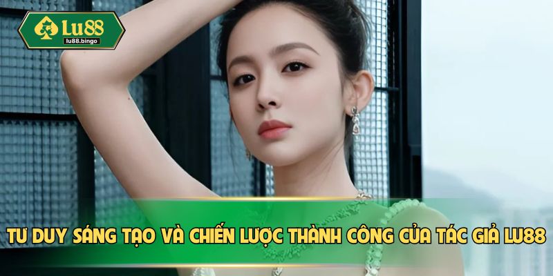 Tư duy sáng tạo và chiến lược thành công của CEO LU88